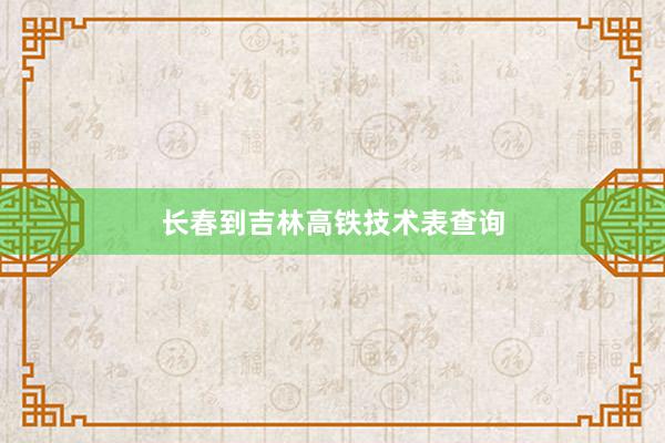 长春到吉林高铁技术表查询