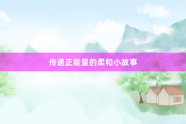 传递正能量的柔和小故事